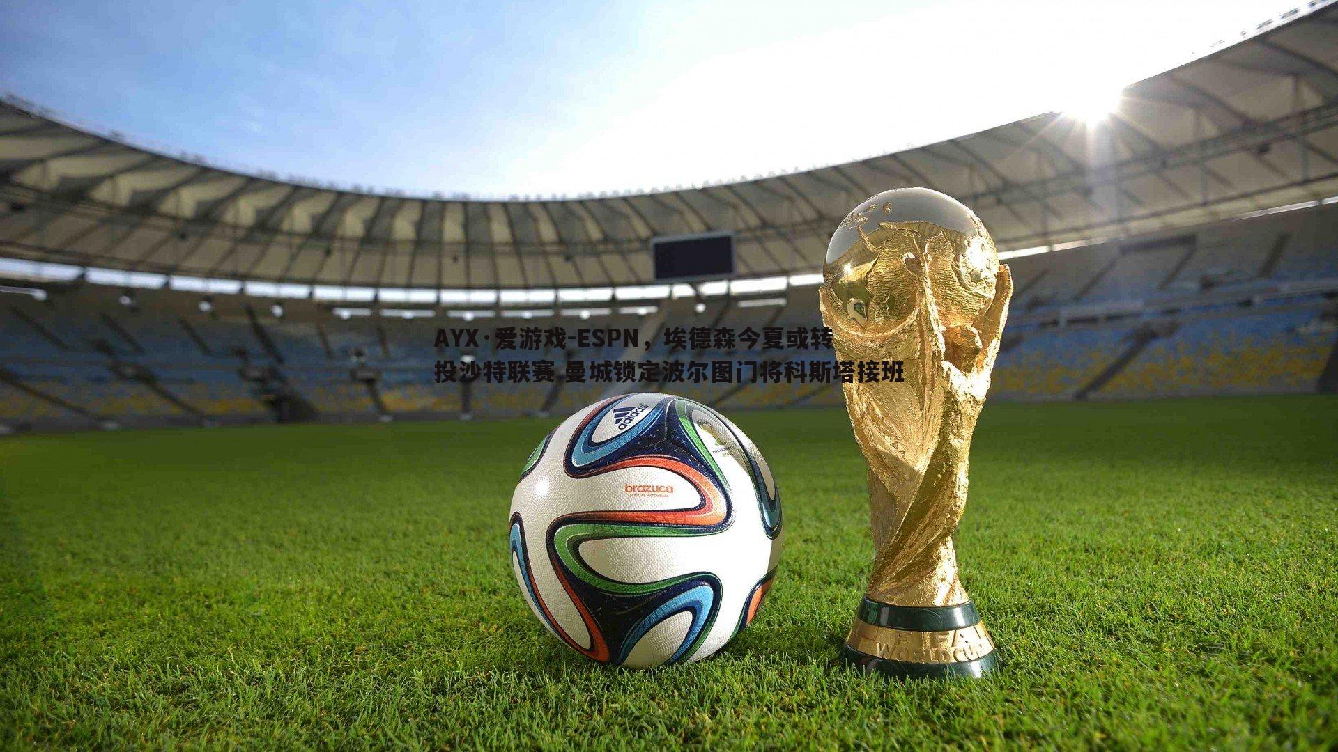 ESPN，埃德森今夏或转投沙特联赛 曼城锁定波尔图门将科斯塔接班